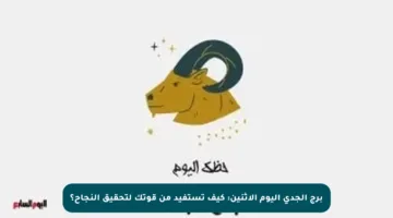 برج الجدي اليوم الإثنين: كيف تستفيد من قوتك لتحقيق النجاح؟